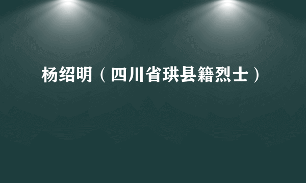 杨绍明（四川省珙县籍烈士）