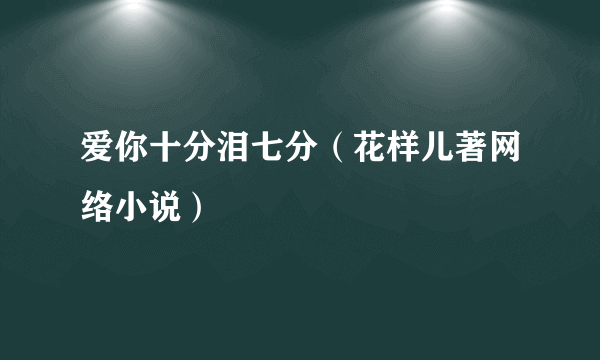 爱你十分泪七分（花样儿著网络小说）