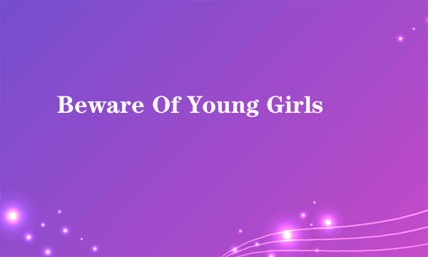 Beware Of Young Girls
