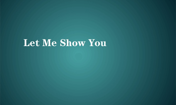 Let Me Show You