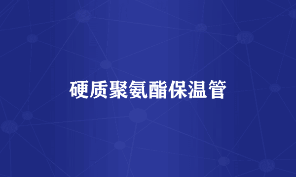 硬质聚氨酯保温管