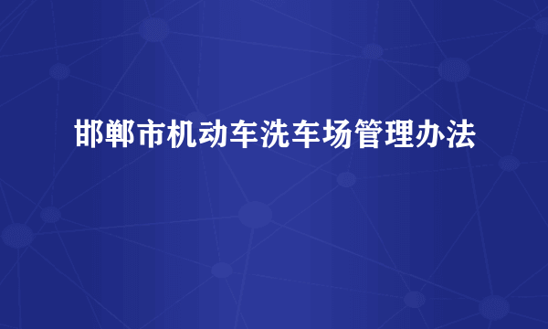 邯郸市机动车洗车场管理办法