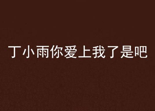 丁小雨你爱上我了是吧