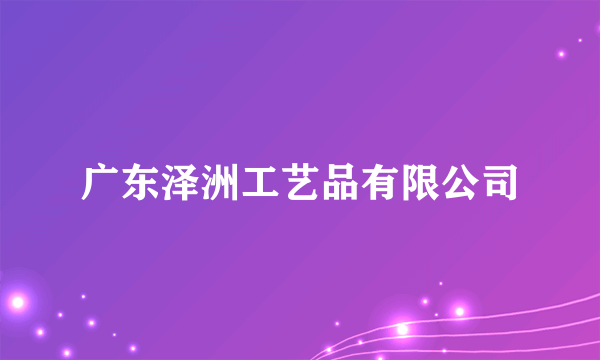 广东泽洲工艺品有限公司
