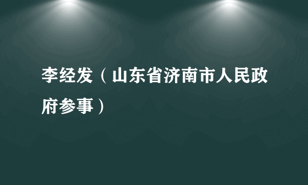 李经发（山东省济南市人民政府参事）