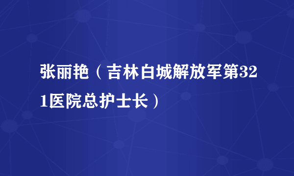 张丽艳（吉林白城解放军第321医院总护士长）