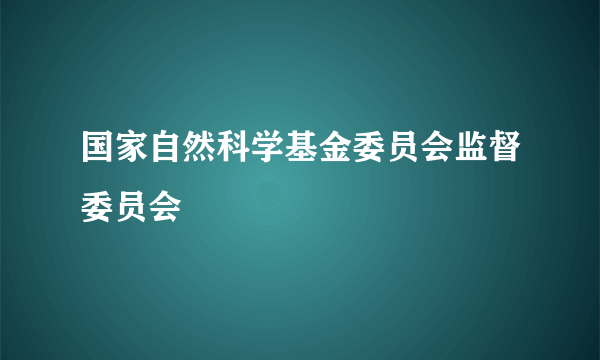 国家自然科学基金委员会监督委员会