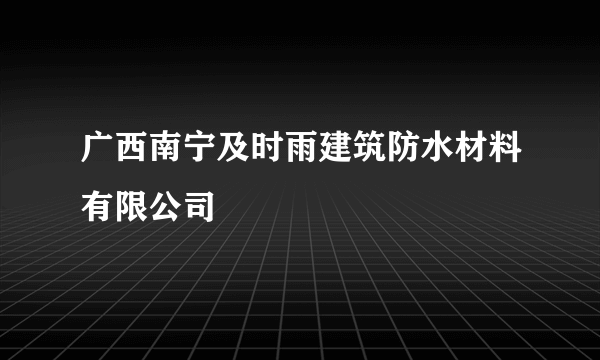 广西南宁及时雨建筑防水材料有限公司