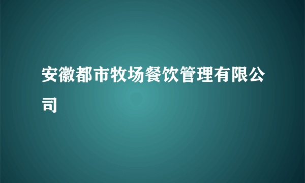 安徽都市牧场餐饮管理有限公司