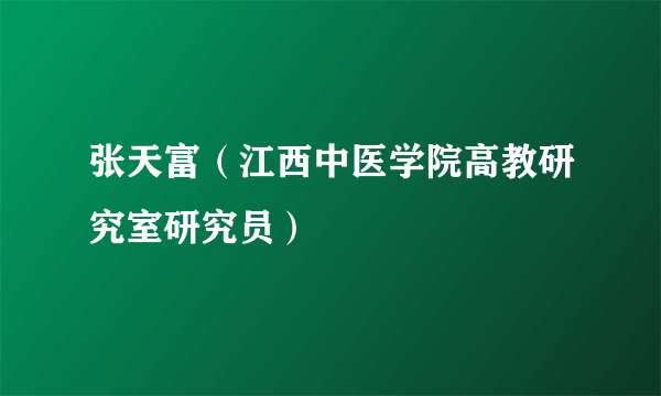 张天富（江西中医学院高教研究室研究员）