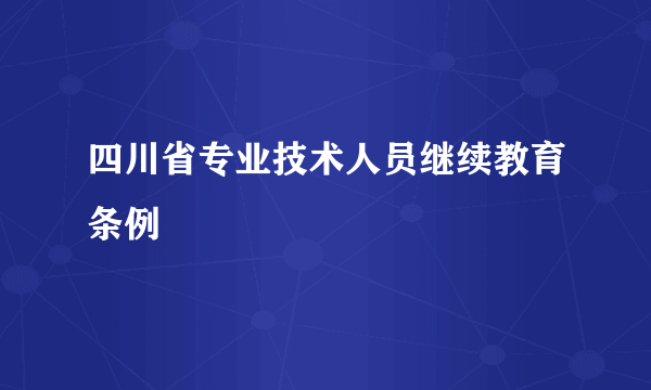 四川省专业技术人员继续教育条例