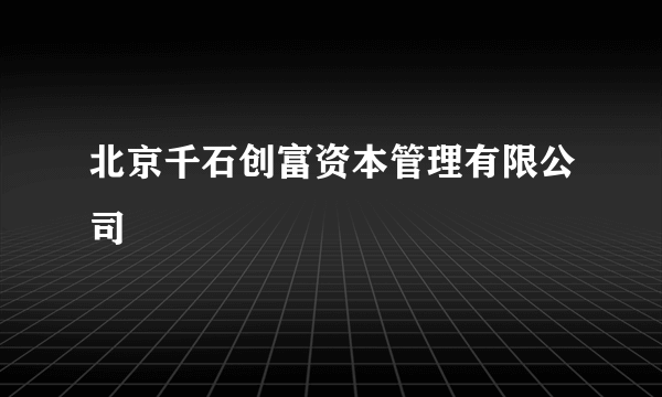 北京千石创富资本管理有限公司