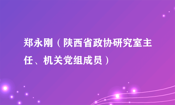 郑永刚（陕西省政协研究室主任、机关党组成员）
