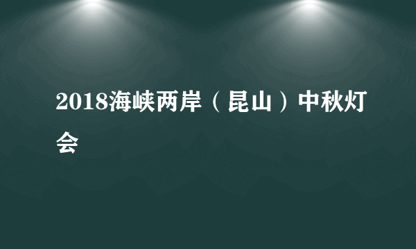 2018海峡两岸（昆山）中秋灯会