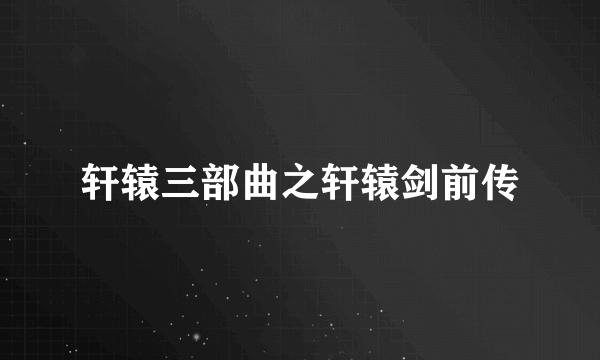 轩辕三部曲之轩辕剑前传