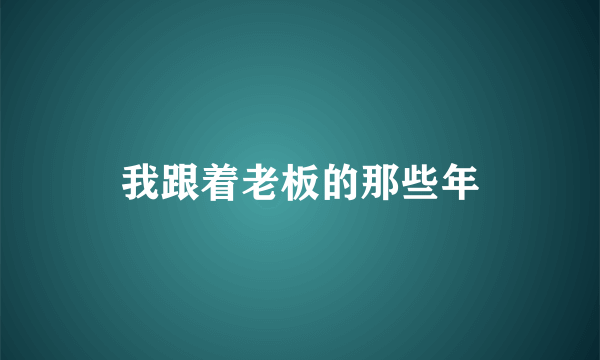 我跟着老板的那些年