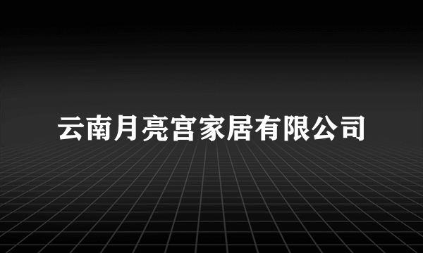 云南月亮宫家居有限公司