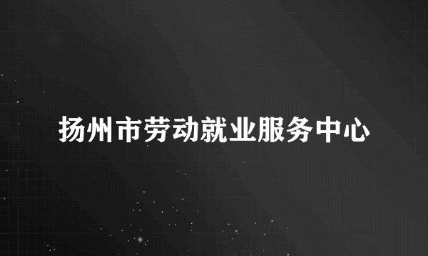 扬州市劳动就业服务中心