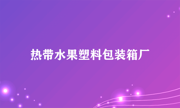 热带水果塑料包装箱厂