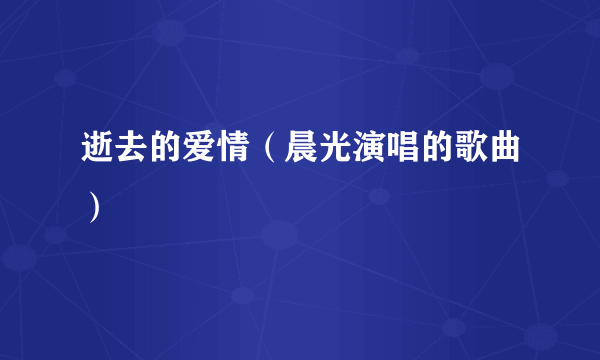 逝去的爱情（晨光演唱的歌曲）