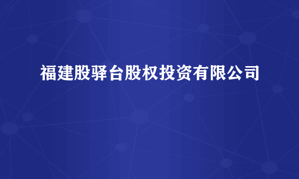 福建股驿台股权投资有限公司