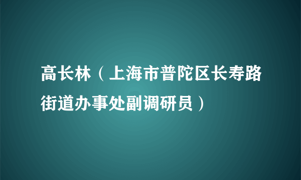 高长林（上海市普陀区长寿路街道办事处副调研员）