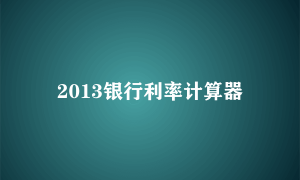 2013银行利率计算器