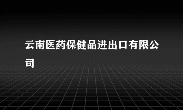 云南医药保健品进出口有限公司