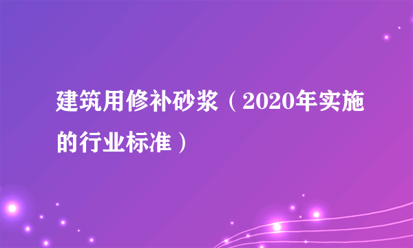 建筑用修补砂浆（2020年实施的行业标准）