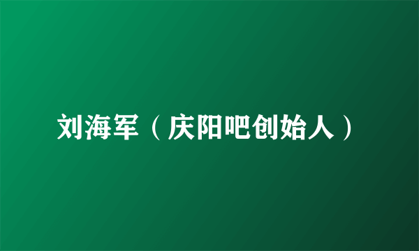 刘海军（庆阳吧创始人）