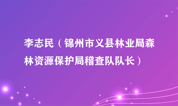 李志民（锦州市义县林业局森林资源保护局稽查队队长）