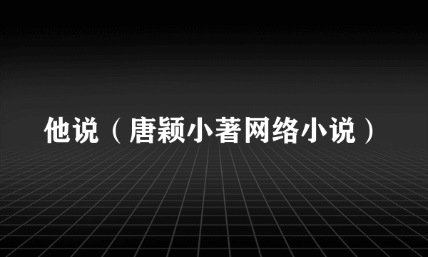 他说（唐颖小著网络小说）