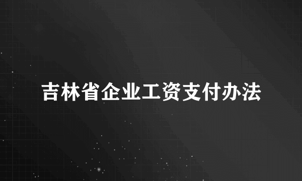 吉林省企业工资支付办法