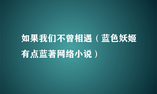 如果我们不曾相遇（蓝色妖姬有点蓝著网络小说）