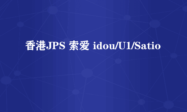 香港JPS 索爱 idou/U1/Satio