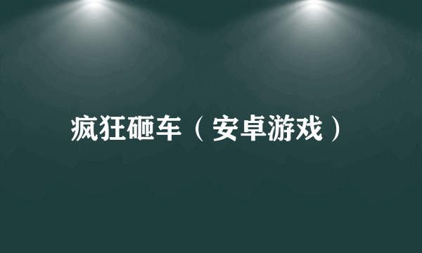 疯狂砸车（安卓游戏）