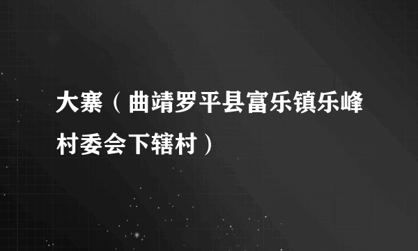 大寨（曲靖罗平县富乐镇乐峰村委会下辖村）