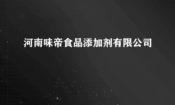 河南味帝食品添加剂有限公司