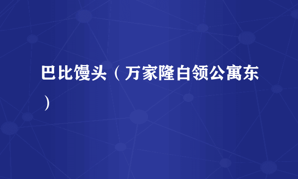 巴比馒头（万家隆白领公寓东）