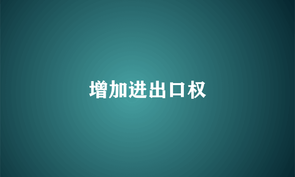 增加进出口权