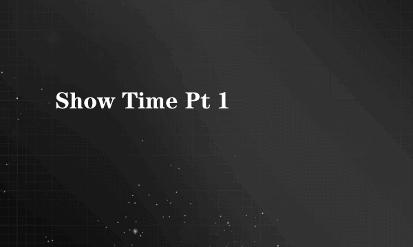 Show Time Pt 1