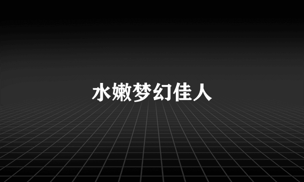 水嫩梦幻佳人