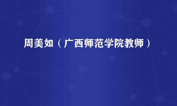 周美如（广西师范学院教师）
