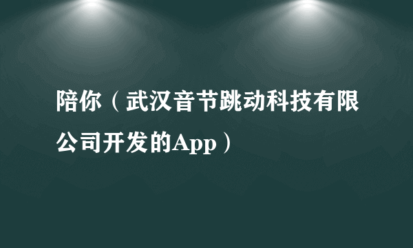陪你（武汉音节跳动科技有限公司开发的App）