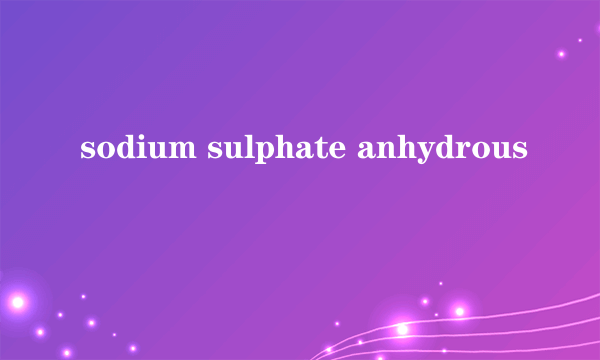 sodium sulphate anhydrous