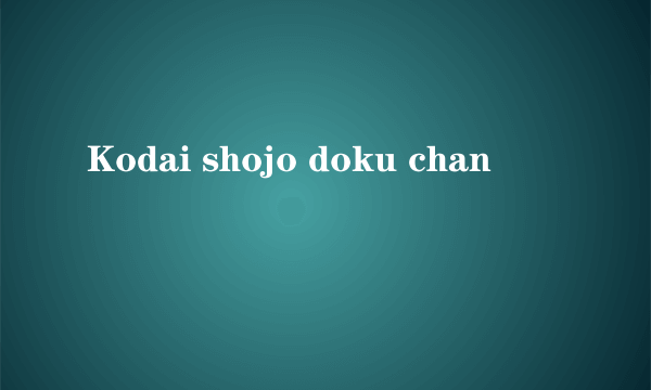 Kodai shojo doku chan