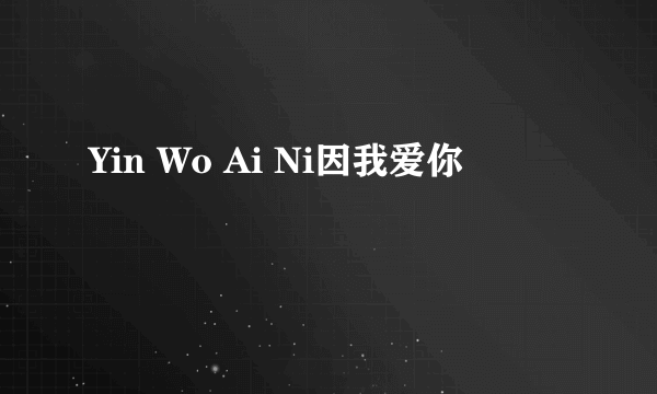 Yin Wo Ai Ni因我爱你