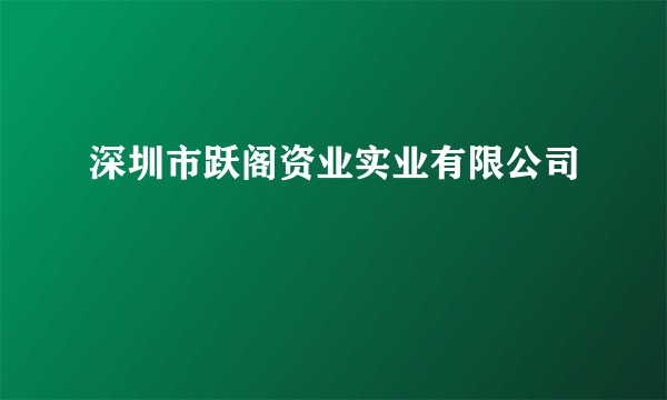深圳市跃阁资业实业有限公司