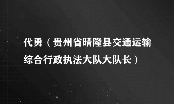 代勇（贵州省晴隆县交通运输综合行政执法大队大队长）