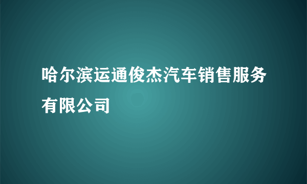 哈尔滨运通俊杰汽车销售服务有限公司